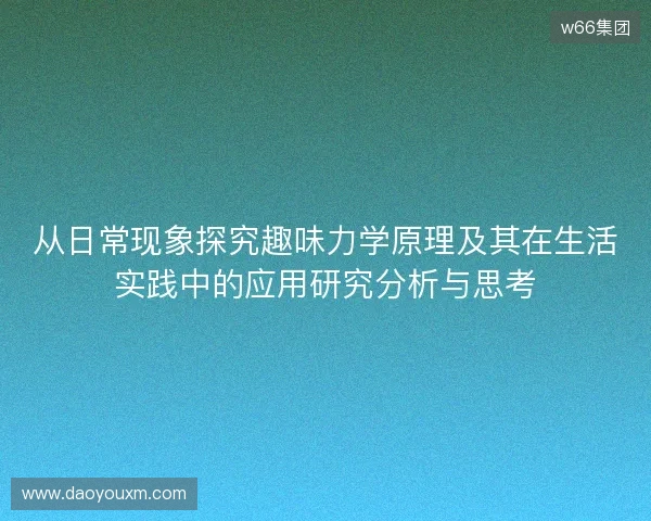 从日常现象探究趣味力学原理及其在生活实践中的应用研究分析与思考 从日常现象探究趣味力学原理及其在生活实践中的应用研究分析与思考